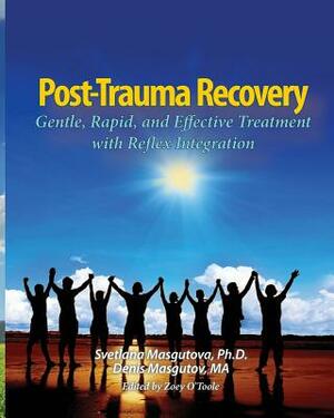 Post Trauma Recovery: Gentle, Rapid, and Effective Treatment with Reflex Integration by Svetlana Masgutova