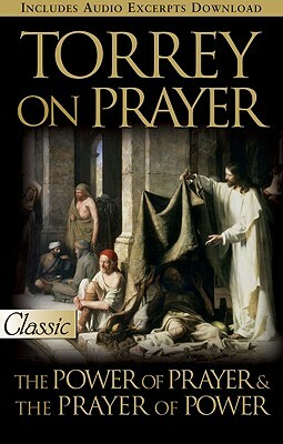 Torrey on Prayer: The Power of Prayer & the Prayer of Power by R.A. Torrey
