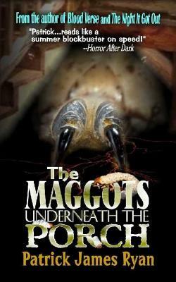 The Maggots Underneath the Porch by Patrick James Ryan