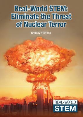 Real-World Stem: Eliminate the Threat of Nuclear Terror by Bradley Steffens