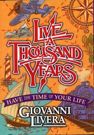 Live a Thousand Years: Have the Time of Your Life; Wisdom for All Ages by Giovanni Livera