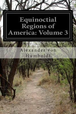 Equinoctial Regions of America: Volume 3 by Alexander Von Humboldt