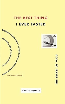 Best Thing I Ever Tasted: The Secret of Food by Sallie Tisdale
