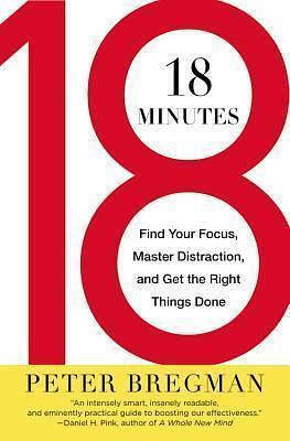 18 Minutes: Find Your Focus, Master Distraction and Get the Right Things Done by Peter Bregman, Peter Bregman