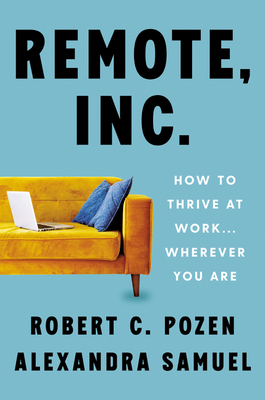 Remote, Inc.: How to Thrive at Work . . . Wherever You Are by Alexandra Samuel, Robert C. Pozen