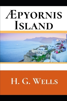Æpyornis Island: A First Unabridged Edition (Annotated) By H.G. Wells. by H.G. Wells