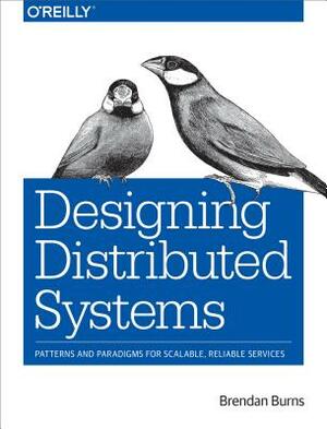 Designing Distributed Systems: Patterns and Paradigms for Scalable, Reliable Services by Brendan Burns