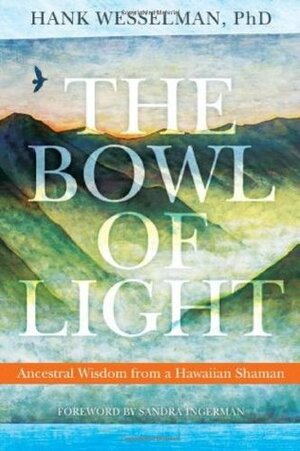 The Bowl of Light: Ancestral Wisdom from a Hawaiian Shaman by Hank Wesselman, Sandra Ingerman