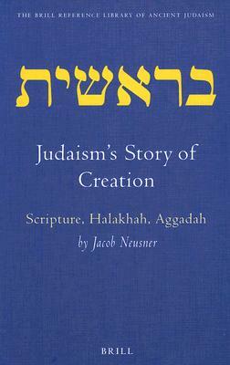 Judaism's Story of Creation: Scripture, Halakhah, Aggadah by Jacob Neusner