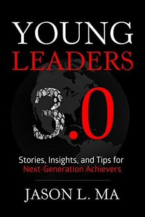 Young Leaders 3.0: Stories, Insights, and Tips for Next-Generation Achievers by Jason Ma