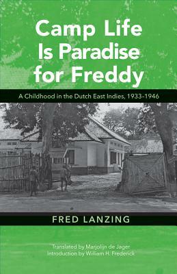 Camp Life Is Paradise for Freddy, Volume 131: A Childhood in the Dutch East Indies, 1933-1946 by Fred Lanzing