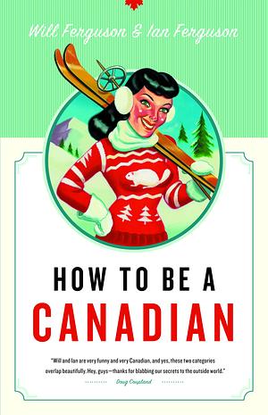 How to Be a Canadian by Will Ferguson, Ian Ferguson