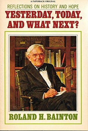 Yesterday, Today and What Next? Reflections on History and Hope by Roland H. Bainton