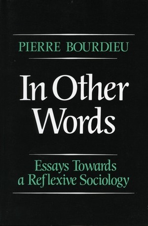 In Other Words: Essays Toward a Reflexive Sociology by Matthew Adamson, Pierre Bourdieu