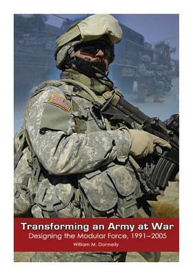 Transforming and Army at War: Designing the Modular Force, 1991-2005 by Center of Military History United States