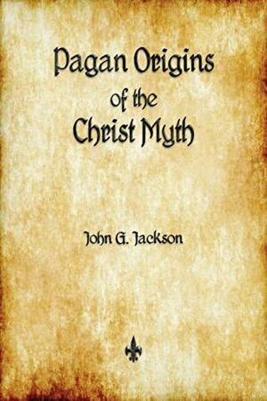 Pagan Origins of the Christ Myth by John G. Jackson