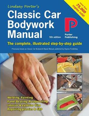 Classic Car Bodywork Manual: The complete, illustrated step-by-step guide by Lindsay Porter