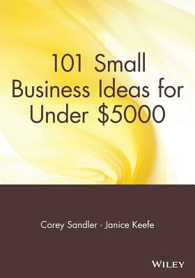 101 Small Business Ideas for Under $5000 by Janice Keefe, Corey Sandler