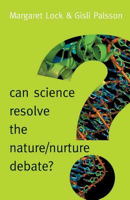 Can Science Resolve the Nature / Nurture Debate? by Gísli Pálsson, Margaret Lock