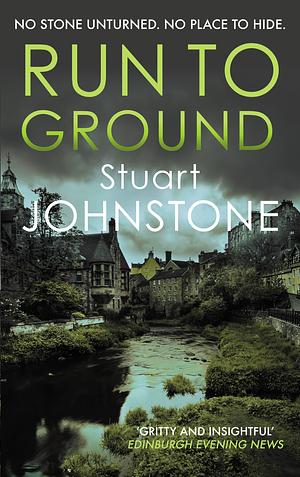 Run to Ground: A gritty thriller set in Edinburgh's dark and twisted streets by Stuart Johnstone, Stuart Johnstone