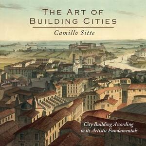 The Art of Building Cities: City Building According to Its Artistic Fundamentals by Camillo Sitte