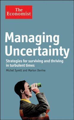 Managing Uncertainty: Strategies for Surviving and Thriving in Turbulent Times by Michel Syrett, Marion Devine