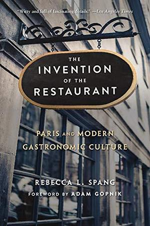 The Invention of the Restaurant: Paris and Modern Gastronomic Culture, With a New Preface by Adam Gopnik, Rebecca L. Spang, Rebecca L. Spang