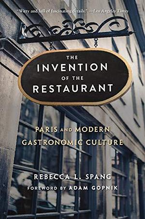 The Invention of the Restaurant: Paris and Modern Gastronomic Culture, With a New Preface by Rebecca L. Spang, Rebecca L. Spang, Adam Gopnik