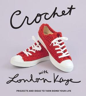 Crochet with London Kaye: Projects and Ideas to Yarn Bomb Your Life by London Kaye