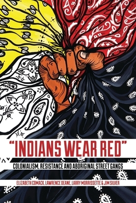 Indians Wear Red: Colonialism, Resistance, and Aboriginal Street Gangs by Lawrence Deane, Larry Morrissette, Elizabeth Comack