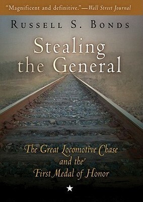 Stealing the General: The Great Locomotive Chase and the First Medal of Honor by Russell S. Bonds