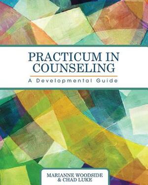 Practicum in Counseling: A Developmental Guide by Marianne Woodside, Chad Luke