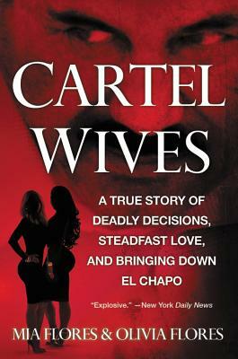 Cartel Wives: A True Story of Deadly Decisions, Steadfast Love, and Bringing Down El Chapo by Mia Flores