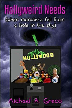 Hollyweird Needs: when monsters fell from a hole the sky by Michael A. Greco, Michael A. Greco