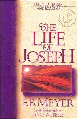 The Life of Joseph: Beloved, Hated, and Exalted by F.B. Meyer, F.B. Meyer, Lance Wubbels