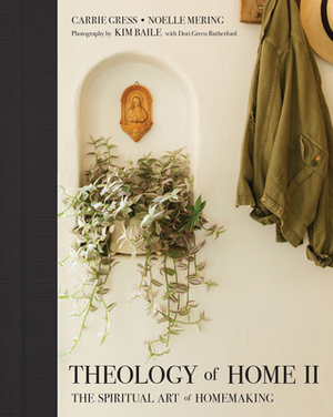 Theology of Home II: The Spiritual Art of Homemaking by Noelle Mering, Carrie Gress