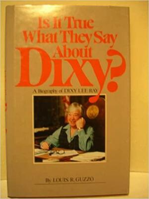 Is it True what They Say about Dixy?: A Biography of Dixy Lee Ray by Louis R. Guzzo