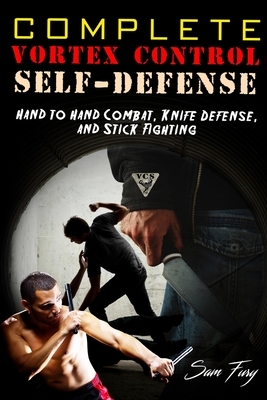 Complete Vortex Control Self Defense: Hand to Hand Combat, Knife Defense, and Stick Fighting by Sam Fury