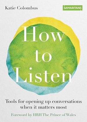 How to Listen: Tools for opening up conversations when it matters most by Katie Colombus