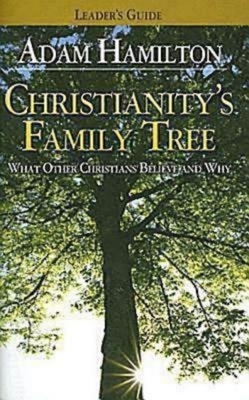 Christianity's Family Tree Leader's Guide: What Other Christians Believe and Why by Adam Hamilton