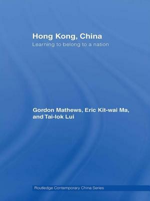 Hong Kong, China: Learning to belong to a nation by Tai-Lok Lui, Gordon Mathews, Eric Ma