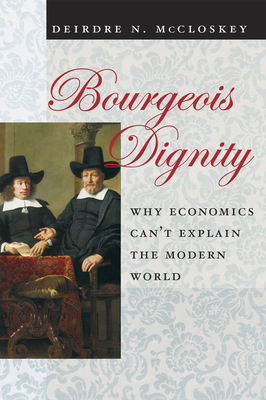Bourgeois Dignity: Why Economics Can't Explain the Modern World by Deirdre N. McCloskey