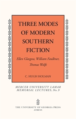 Three Modes of Modern Southern Fiction: Ellen Glasgow, William Faulkner, Thomas Wolfe by C. Hugh Holman