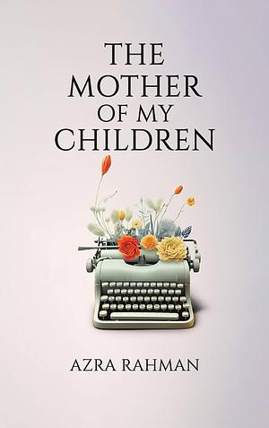 The Mother of My Children by Azra Rahman