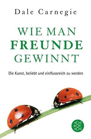 Wie man Freunde gewinnt: Die Kunst, beliebt und einflussreich zu werden by Dale Carnegie