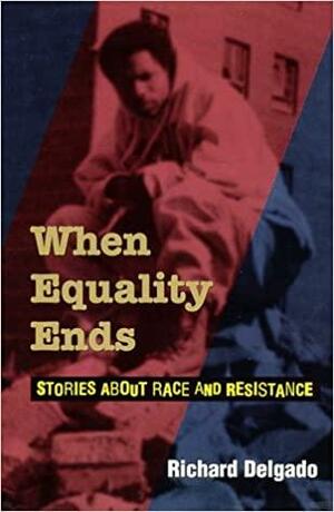 When Equality Ends: Stories About Race And Resistance by Richard Delgado