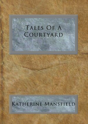 Tales Of A Courtyard by Katherine Mansfield
