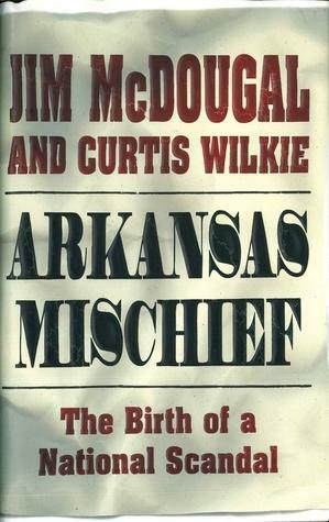 Arkansas Mischief: The Birth Of A National Scandal by Jim McDougal