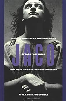 Jaco: The Extraordinary Tragic Life of Jaco Pastorius by Bill Milkowski
