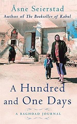 A Hundred And One Days: A Baghdad Journal - from the bestselling author of The Bookseller of Kabul by Åsne Seierstad, Åsne Seierstad